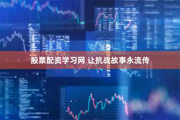 股票配资学习网 让抗战故事永流传