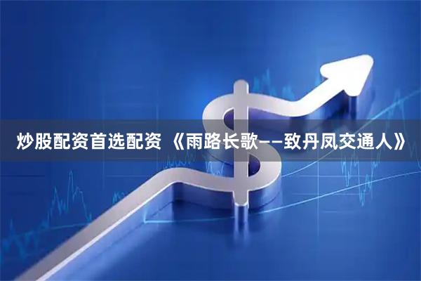 炒股配资首选配资 《雨路长歌——致丹凤交通人》
