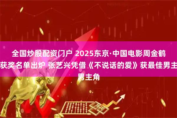 全国炒股配资门户 2025东京·中国电影周金鹤奖获奖名单出炉 张艺兴凭借《不说话的爱》获最佳男主角