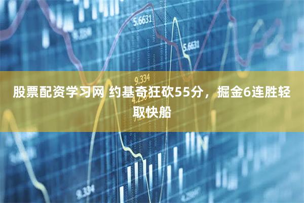 股票配资学习网 约基奇狂砍55分，掘金6连胜轻取快船