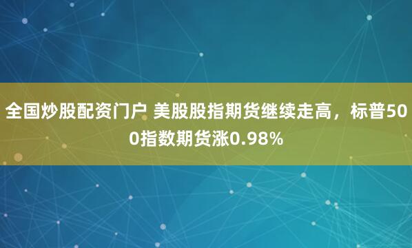全国炒股配资门户 美股股指期货继续走高，标普500指数期货涨0.98%